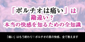 「ポルチオは痛い」は勘違い？本当の快感を知るための全知識