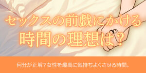 セックスの前戯にかける時間の理想は？