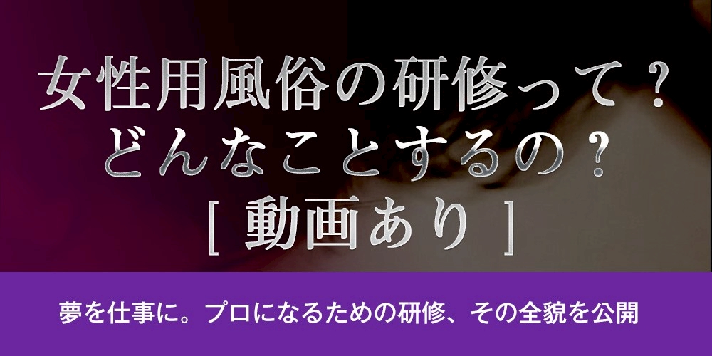 女性用風俗の研修って？どんなことするの？[動画あり]