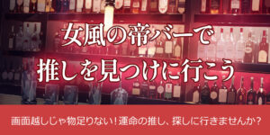 女風の帝バーで推しを見つけに行こう