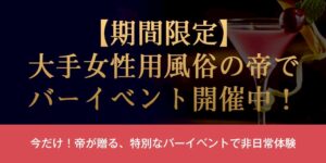 【期間限定】大手女性用風俗の帝でバーイベント開催中！