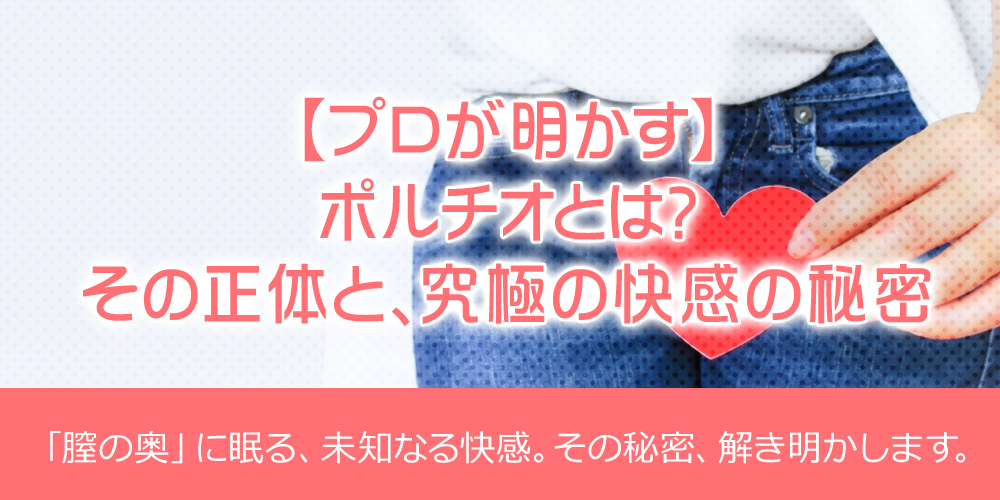 【プロが明かす】ポルチオとは？その正体と、究極の快感の秘密
