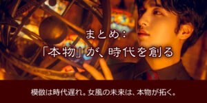 まとめ：「本物」が、時代を創る