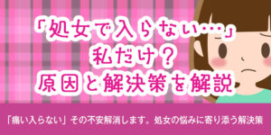 「処女で入らない…」私だけ？原因と解決策を解説