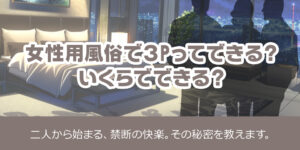 女性用風俗で３Pってできる？いくらでできる？