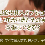 女性用風俗の挿入オプションとは？お願いする方法とその実態、本番はできる？