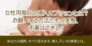 女性用風俗の挿入オプションとは？お願いする方法とその実態、本番はできる？