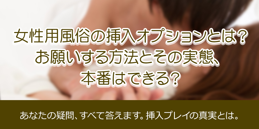 女性用風俗の挿入オプションとは？お願いする方法とその実態、本番はできる？