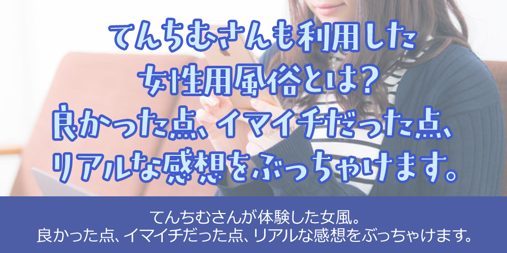てんちむさんも利用した女性用風俗とは？良かった体験と良くなかった体験をご紹介