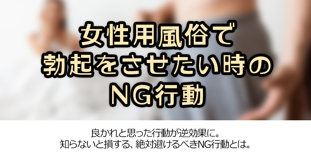 女性用風俗で勃起をさせたい時のNG行動