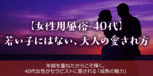女性用風俗は40代の女性にこそおすすめ。大人の愛され方を完全解説