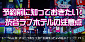 予約前に知っておきたい！渋谷ラブホテルの注意点