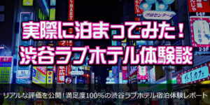 実際に泊まってみた！渋谷ラブホテル体験談