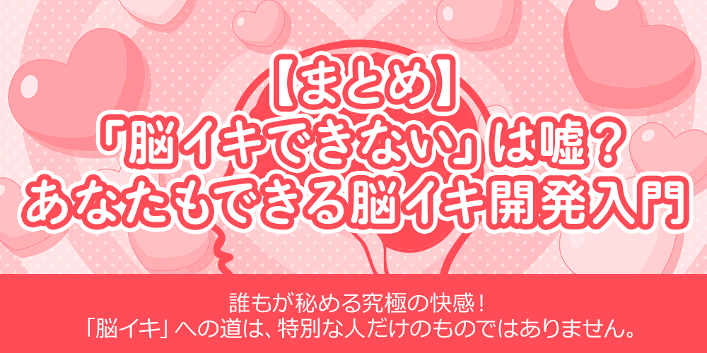 【まとめ】「脳イキできない」は嘘？あなたもできる脳イキ開発入門