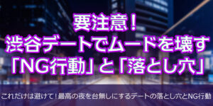 要注意！渋谷デートでムードを壊す「NG行動」と「落とし穴」