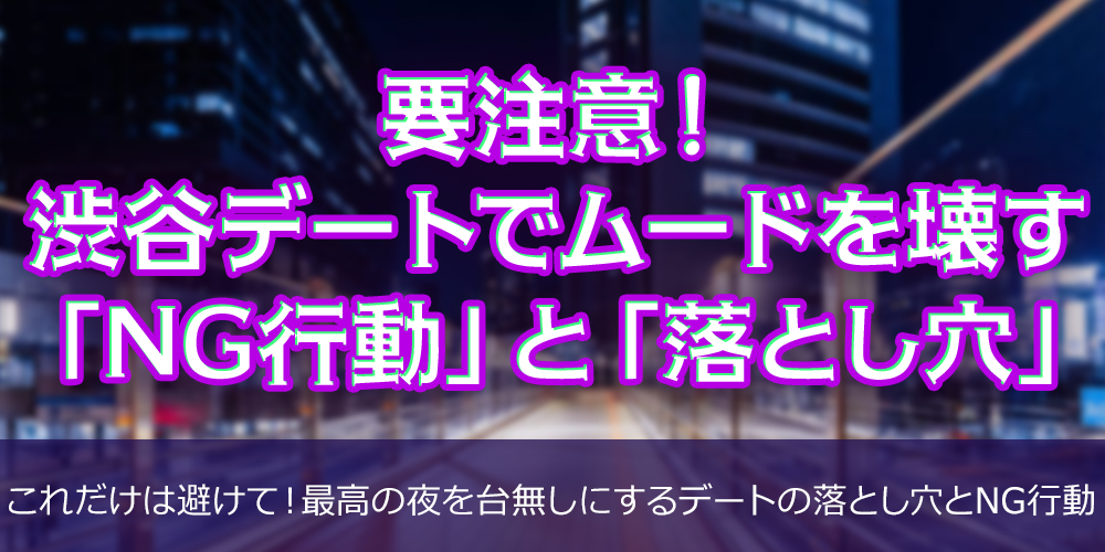 要注意！渋谷デートでムードを壊す「NG行動」と「落とし穴」