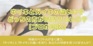 中イキと外イキの違いは？どっちの方が気持ちいいの？[プロが解説]