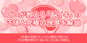 プロが教える「脳イキ」の正体と究極の快感を解説