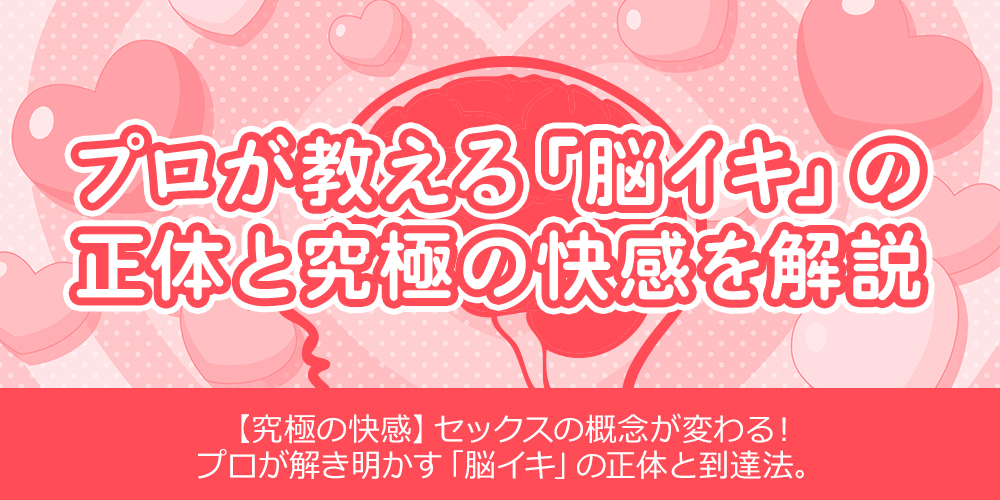 プロが教える「脳イキ」の正体と究極の快感を解説