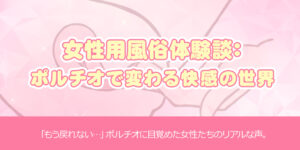 女性用風俗体験談：ポルチオで変わる快感の世界