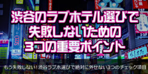 渋谷のラブホテル選びで失敗しないための3つの重要ポイント