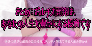まとめ：ポルチオ開発は、あなたの人生を豊かにする投資です