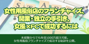 女性用風俗店のフランチャイズ、開業・独立の手引き、女風 × FCで成功するには