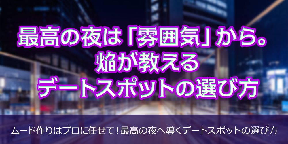 最高の夜は「雰囲気」から。かけるが教えるデートスポットの選び方