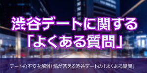 渋谷デートに関する「よくある質問」