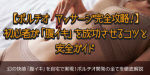 【ポルチオ マッサージ完全攻略！】初心者が「腹イキ」を成功させるコツと安全ガイド