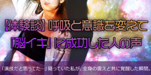 【体験談】呼吸と意識を変えて「脳イキ」に成功した人の声