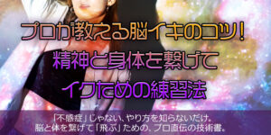 プロが教える脳イキのコツ！精神と身体を繋げてイクための練習法
