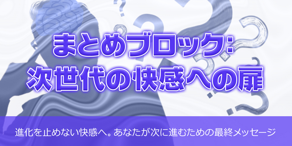 まとめブロック:次世代の快感への扉