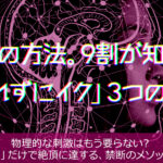 脳イキの方法。9割が知らない「触れずにイク」3つの手順