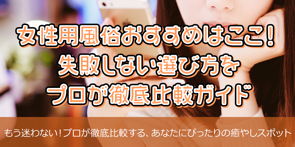 女性用風俗おすすめはここ!失敗しない選び方をプロが徹底比較ガイド