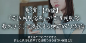 第3章：【結論】「女性用風俗 帝」が女性用風俗 最大手として提供する絶対的な保証