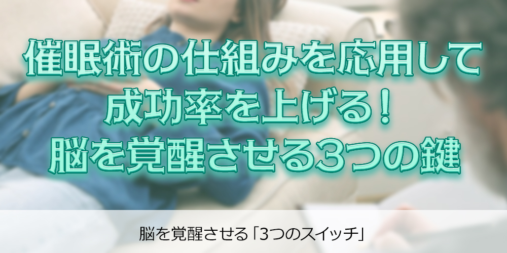 催眠術の仕組みを応用して成功率を上げる！脳を覚醒させる3つの鍵