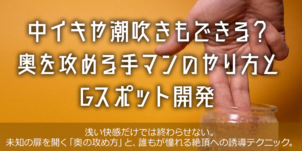 中イキや潮吹きもできる？奥を攻める手マンのやり方とGスポット開発