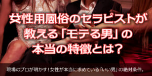 「モテる男」の特徴とは？9割の男性が勘違い プロの女性用風俗セラピストが徹底解説