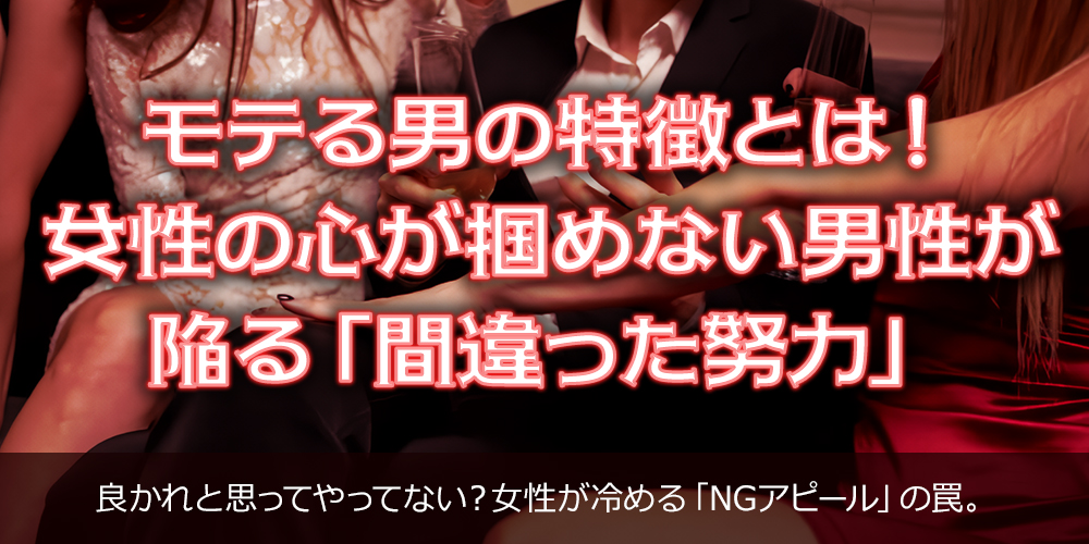 モテる男の特徴とは!女性の心が掴めない男性が陥る「間違った努力」