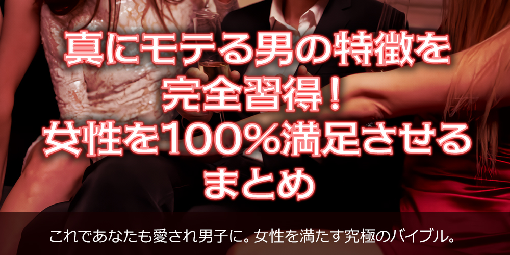 真にモテる男の特徴を完全習得!女性を100%満足させる まとめ