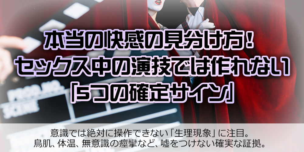 本当に感じているサイン|セックスの演技では作りにくい無意識の身体反応