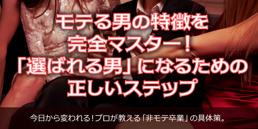 モテる男の特徴を完全マスター!「選ばれる男」になるための正しいステップ