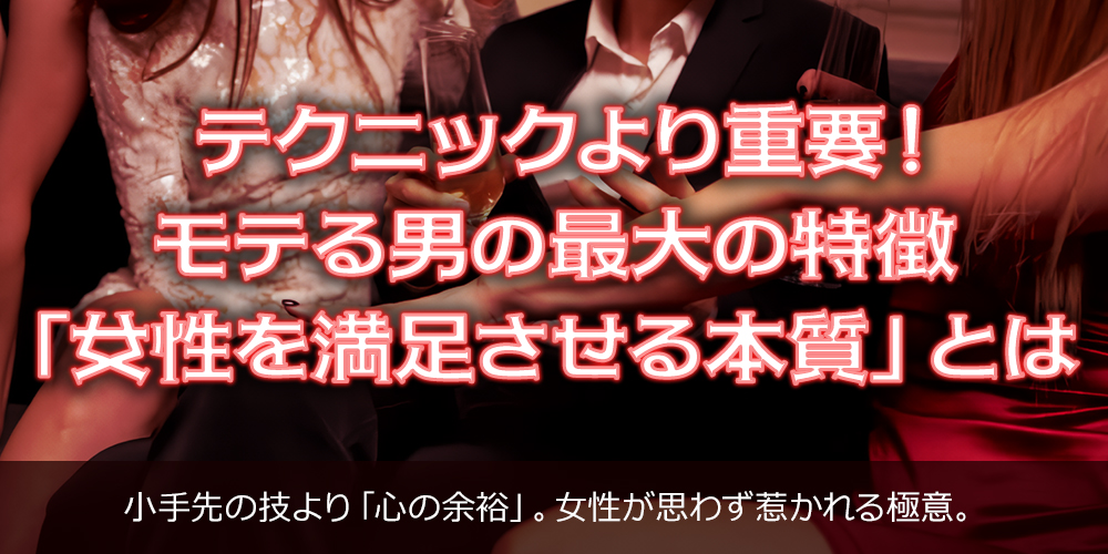 テクニックより重要!モテる男の最大の特徴「女性を満足させる本質」とは