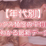 セックスの頻度ってどれくらいが普通？平均は？年代別（20〜50代）の最新データを元にプロが解説