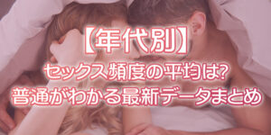 セックスの頻度ってどれくらいが普通？平均は？年代別（20〜50代）の最新データを元にプロが解説