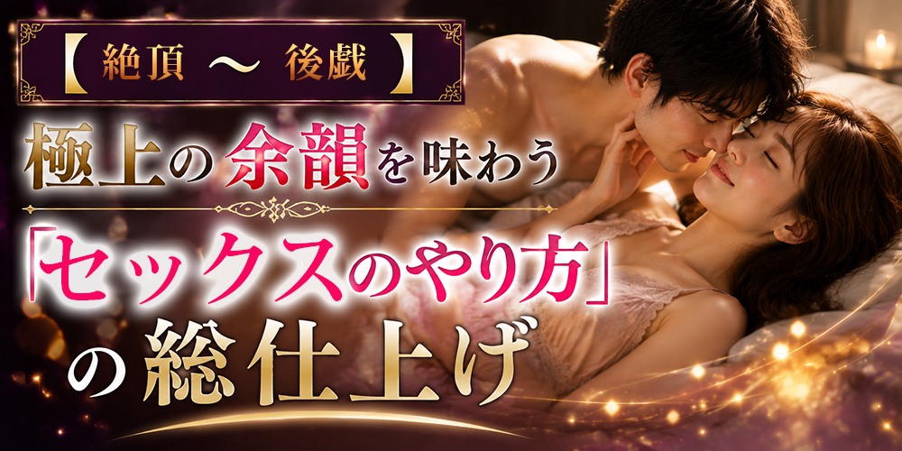 絶頂と後戯で余韻を残すセックスのやり方の総仕上げ