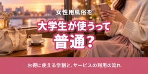 女性用風俗を大学生・専門学生が使うって普通？お得に使える学割とサービスの利用の流れについて