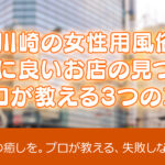 【川崎の女性用風俗】本当に良いお店の見つけ方｜プロが教える3つのコツ
