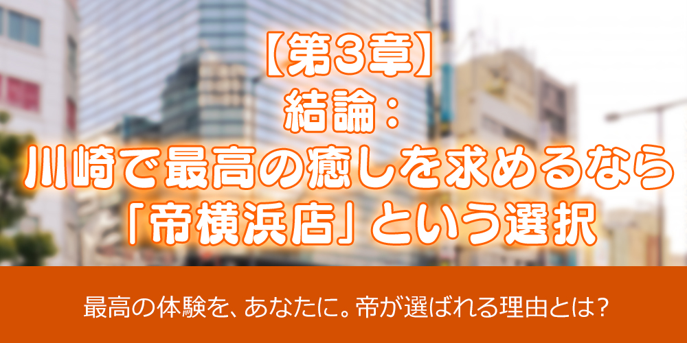 第3章：結論：川崎で最高の癒しを求めるなら「帝 横浜店」という選択